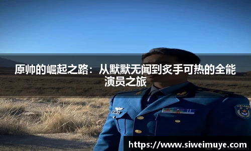 原帅的崛起之路：从默默无闻到炙手可热的全能演员之旅