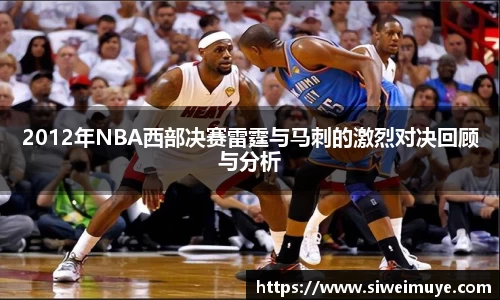 2012年NBA西部决赛雷霆与马刺的激烈对决回顾与分析